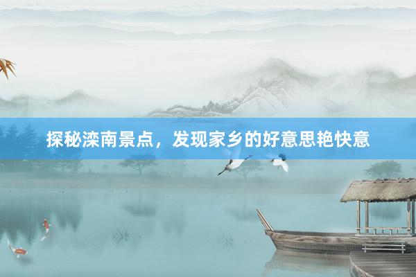 探秘滦南景点，发现家乡的好意思艳快意