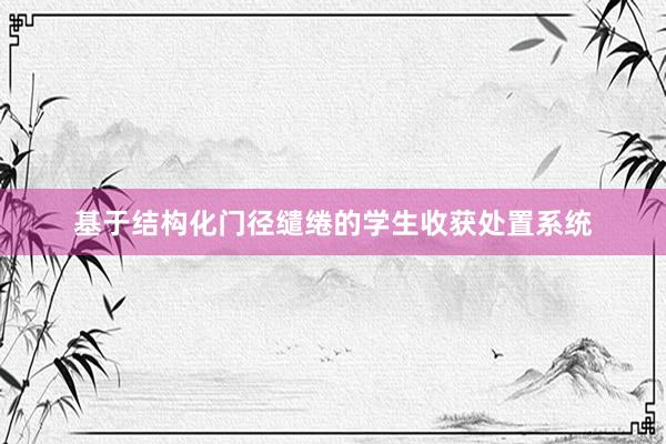 基于结构化门径缱绻的学生收获处置系统