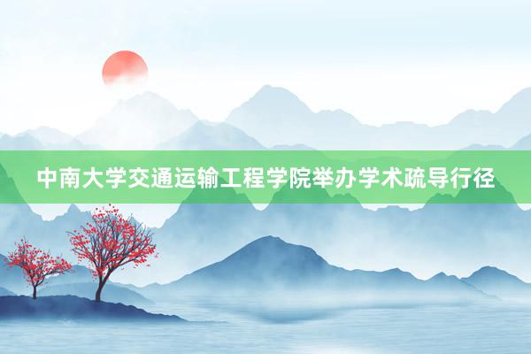 中南大学交通运输工程学院举办学术疏导行径