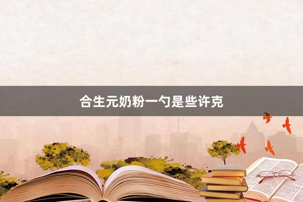合生元奶粉一勺是些许克